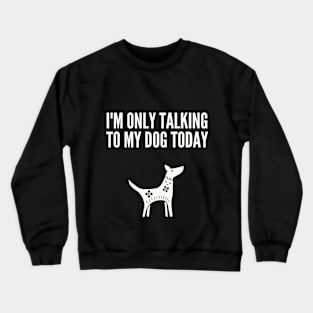 I'M Only Talking to My Dog Today Crewneck Sweatshirt